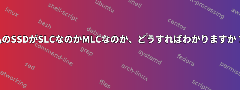 私のSSDがSLCなのかMLCなのか、どうすればわかりますか？