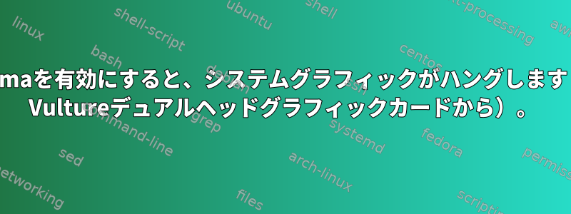 Xineramaを有効にすると、システムグラフィックがハングします（AMD Vultureデュアルヘッドグラフィックカードから）。
