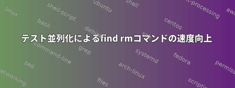 テスト並列化によるfind rmコマンドの速度向上