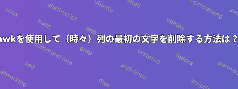 awkを使用して（時々）列の最初の文字を削除する方法は？