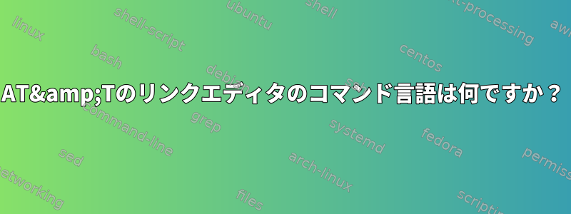 AT&amp;Tのリンクエディタのコマンド言語は何ですか？