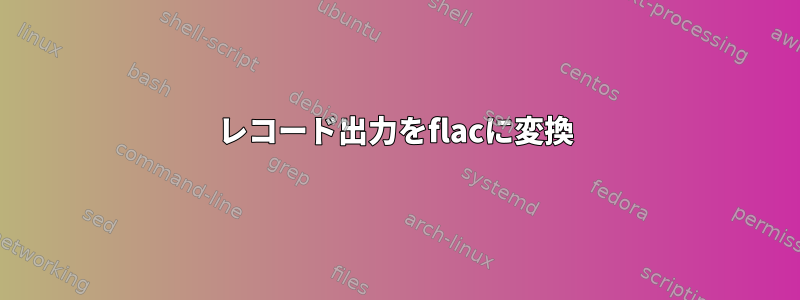 レコード出力をflacに変換