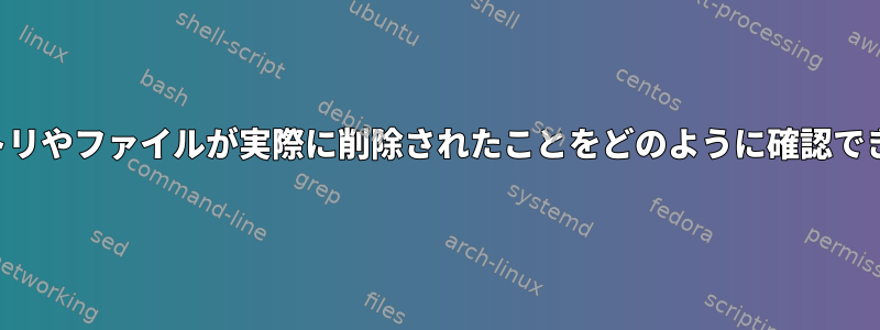 ディレクトリやファイルが実際に削除されたことをどのように確認できますか？