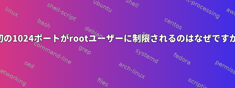 最初の1024ポートがrootユーザーに制限されるのはなぜですか？