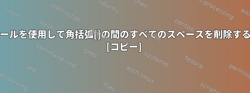 Unixツールを使用して角括弧[]の間のすべてのスペースを削除するには？ [コピー]