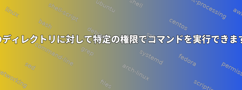 特定のディレクトリに対して特定の権限でコマンドを実行できますか？