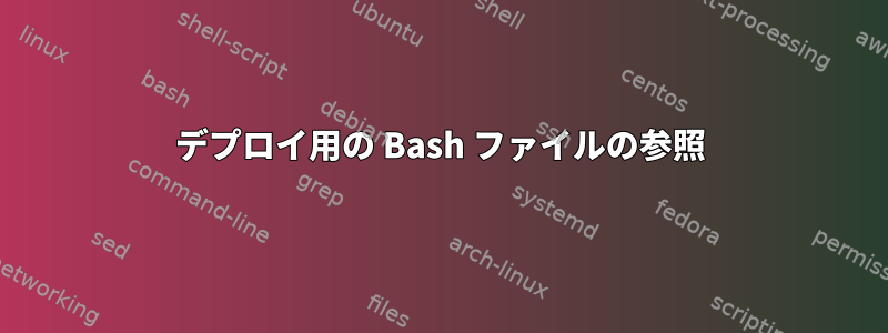 デプロイ用の Bash ファイルの参照