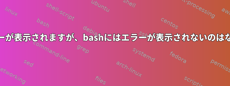 shにはエラーが表示されますが、bashにはエラーが表示されないのはなぜですか？