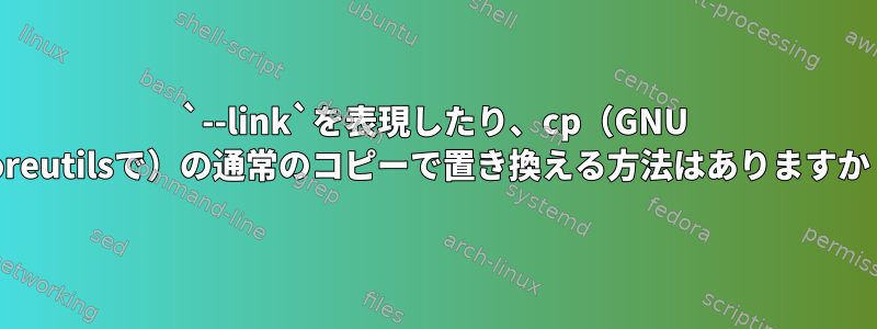 `--link`を表現したり、cp（GNU coreutilsで）の通常のコピーで置き換える方法はありますか？