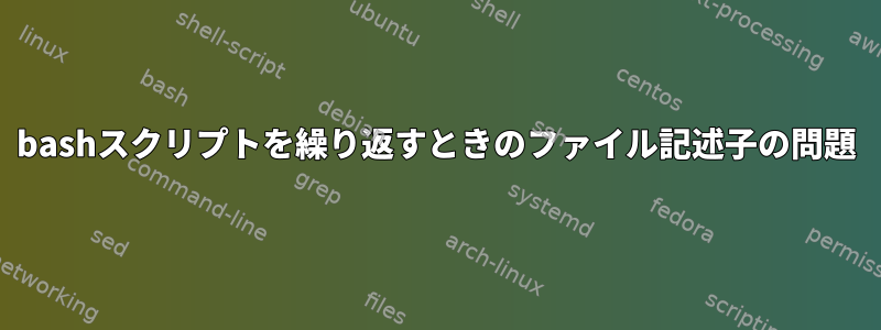 bashスクリプトを繰り返すときのファイル記述子の問題