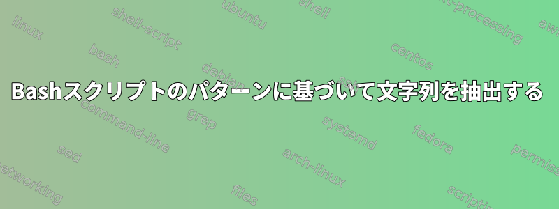 Bashスクリプトのパターンに基づいて文字列を抽出する