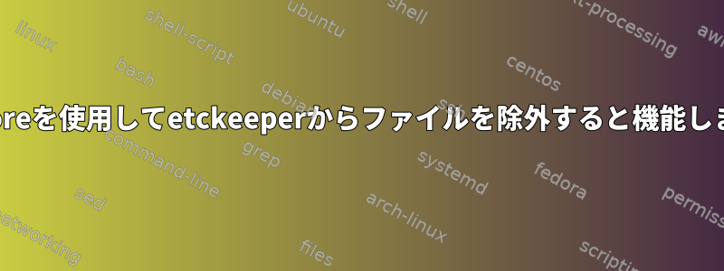 .gitignoreを使用してetckeeperからファイルを除外すると機能しません。