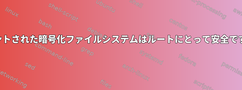 マウントされた暗号化ファイルシステムはルートにとって安全ですか？