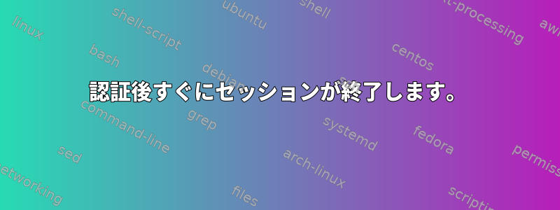 認証後すぐにセッションが終了します。