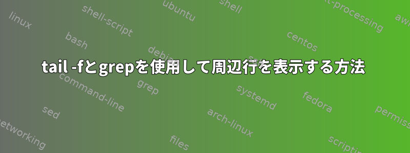 tail -fとgrepを使用して周辺行を表示する方法