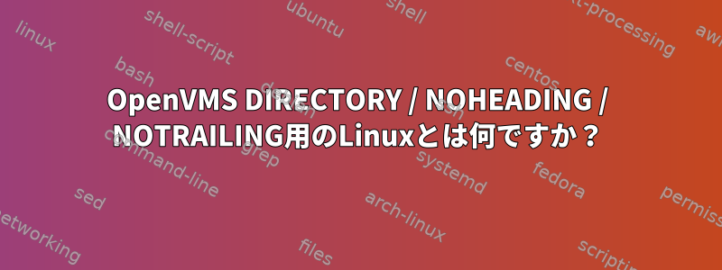 OpenVMS DIRECTORY / NOHEADING / NOTRAILING用のLinuxとは何ですか？