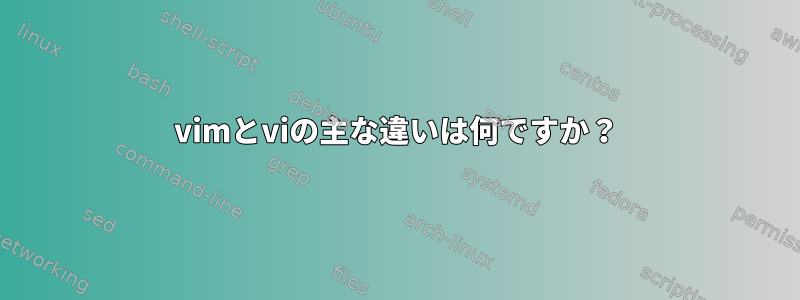 vimとviの主な違いは何ですか？