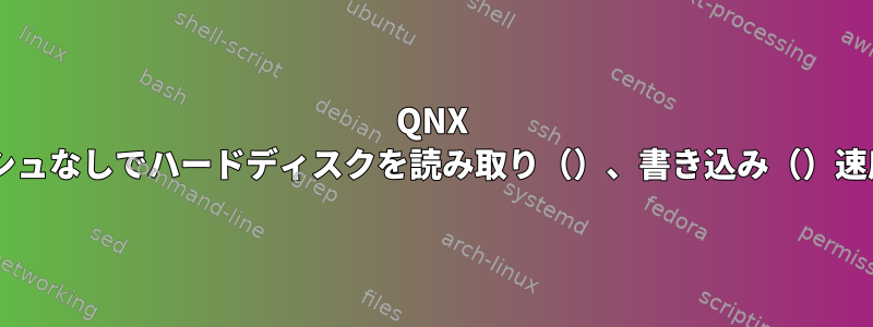 QNX 6.5でキャッシュなしでハードディスクを読み取り（）、書き込み（）速度を測定する