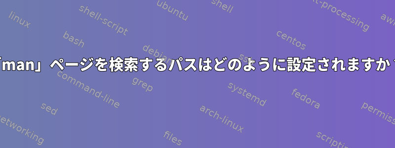 「man」ページを検索するパスはどのように設定されますか？