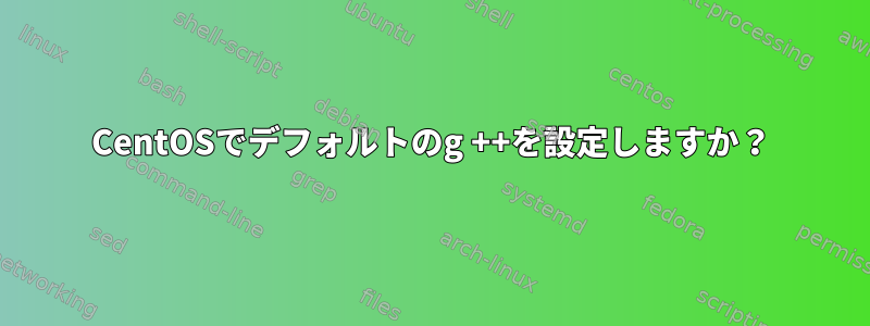 CentOSでデフォルトのg ++​​を設定しますか？