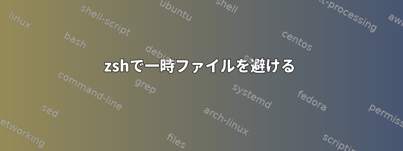 zshで一時ファイルを避ける