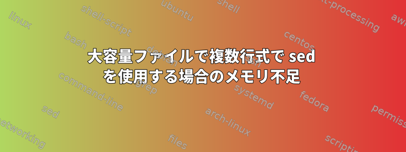 大容量ファイルで複数行式で sed を使用する場合のメモリ不足