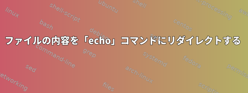 ファイルの内容を「echo」コマンドにリダイレクトする