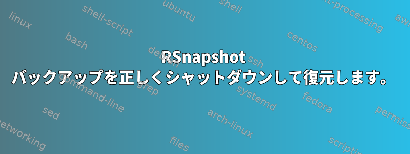 RSnapshot バックアップを正しくシャットダウンして復元します。