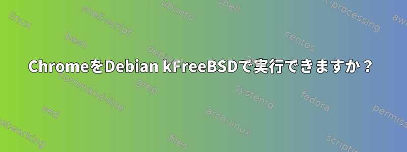 ChromeをDebian kFreeBSDで実行できますか？