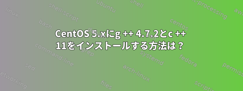 CentOS 5.xにg ++ 4.7.2とc ++ 11をインストールする方法は？