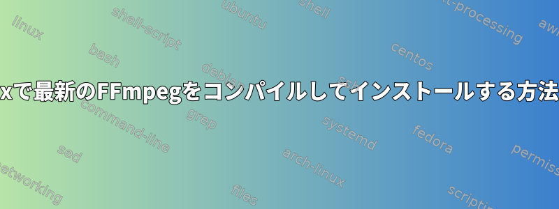 Linuxで最新のFFmpegをコンパイルしてインストールする方法は？