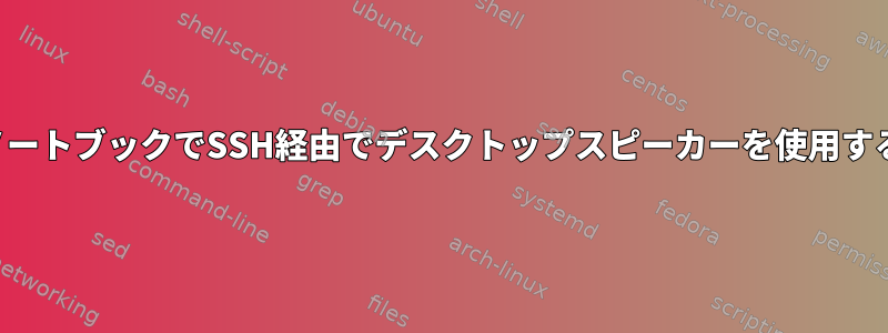 ノートブックでSSH経由でデスクトップスピーカーを使用する