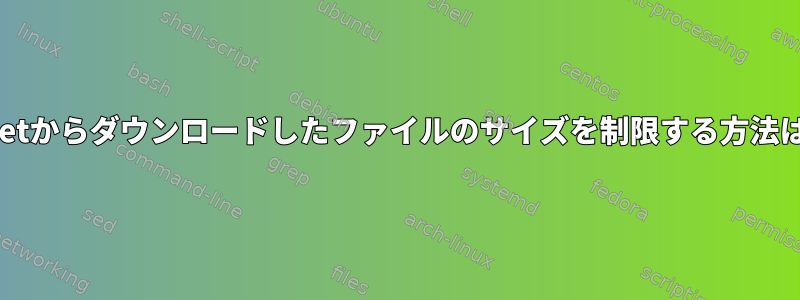 wgetからダウンロードしたファイルのサイズを制限する方法は？