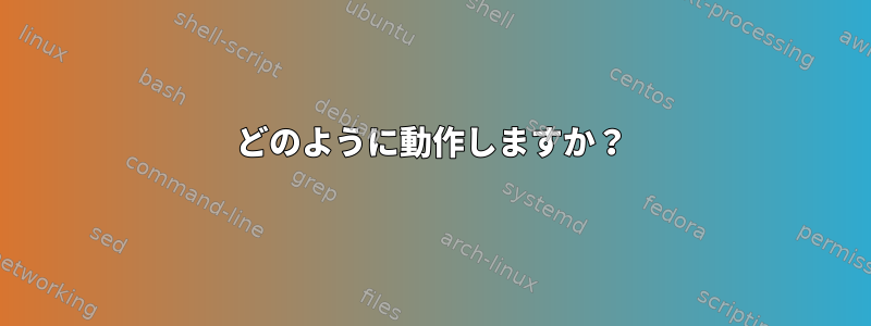 どのように動作しますか？