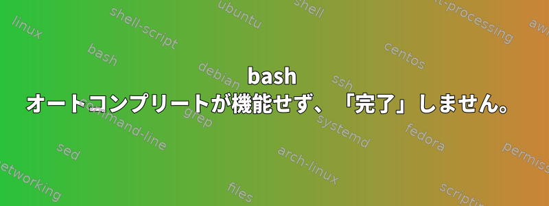 bash オートコンプリートが機能せず、「完了」しません。