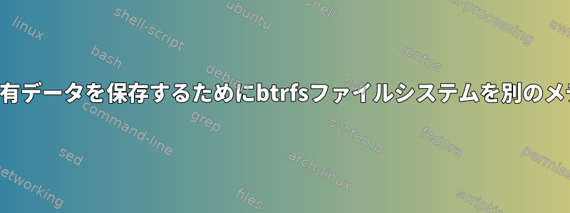 スナップショットの共有データを保存するためにbtrfsファイルシステムを別のメディアに複製する方法