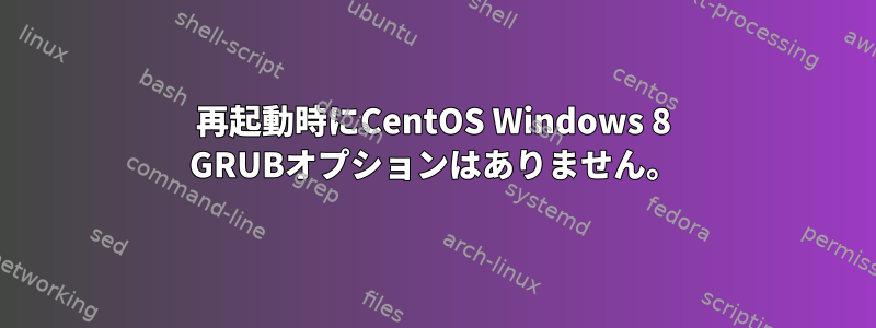 再起動時にCentOS Windows 8 GRUBオプションはありません。