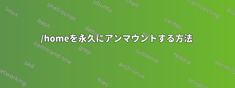 /homeを永久にアンマウントする方法