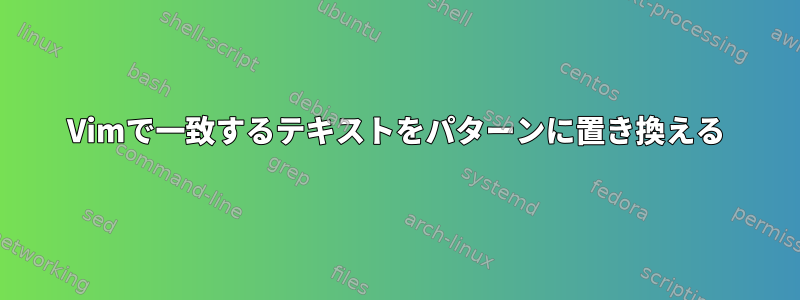 Vimで一致するテキストをパターンに置き換える