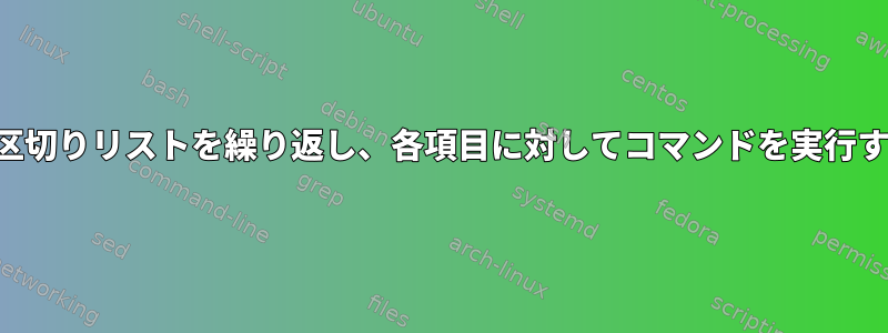 カンマ区切りリストを繰り返し、各項目に対してコマンドを実行する方法