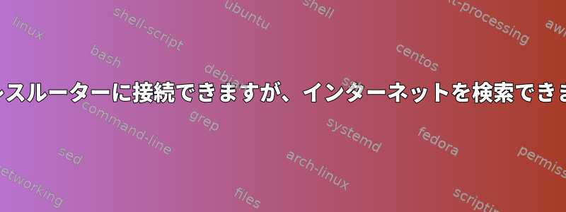 ワイヤレスルーターに接続できますが、インターネットを検索できません。