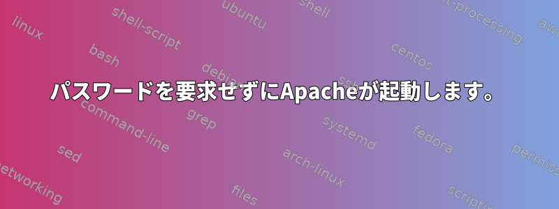 パスワードを要求せずにApacheが起動します。