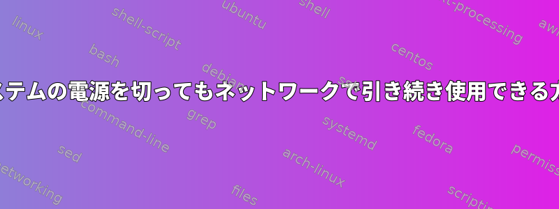 システムの電源を切ってもネットワークで引き続き使用できる方法