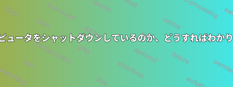 何がコンピュータをシャットダウンしているのか、どうすればわかりますか？