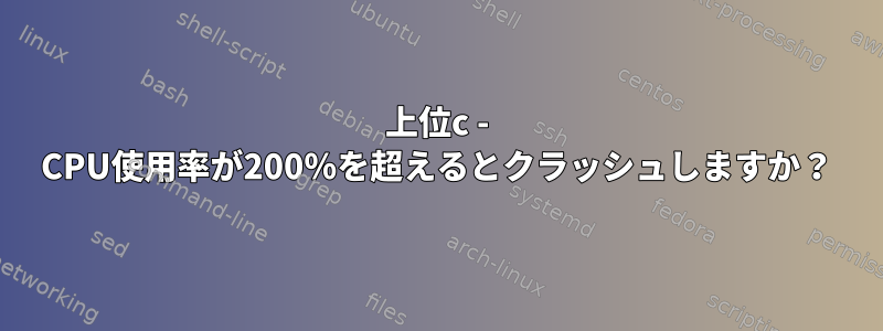 上位c - CPU使用率が200％を超えるとクラッシュしますか？