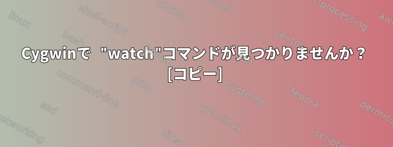 Cygwinで "watch"コマンドが見つかりませんか？ [コピー]