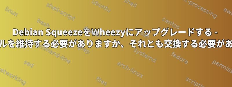 Debian SqueezeをWheezyにアップグレードする - confファイルを維持する必要がありますか、それとも交換する必要がありますか？