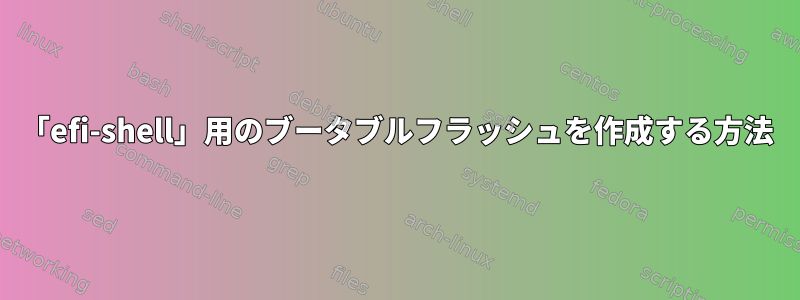 「efi-shell」用のブータブルフラッシュを作成する方法