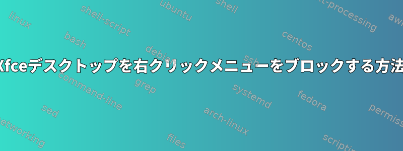 Xfceデスクトップを右クリックメニューをブロックする方法