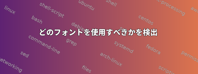 どのフォントを使用すべきかを検出